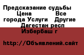 Предсказание судьбы . › Цена ­ 1 100 - Все города Услуги » Другие   . Дагестан респ.,Избербаш г.